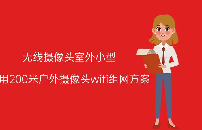 无线摄像头室外小型 家用200米户外摄像头wifi组网方案？